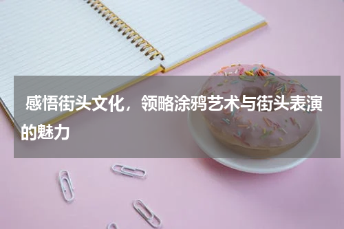  感悟街头文化，领略涂鸦艺术与街头表演的魅力