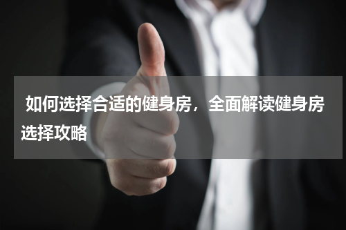  如何选择合适的健身房，全面解读健身房选择攻略