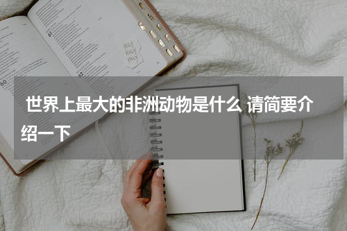  世界上最大的非洲动物是什么 请简要介绍一下
