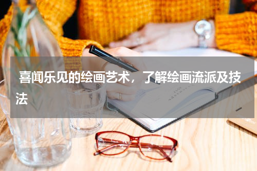  喜闻乐见的绘画艺术，了解绘画流派及技法