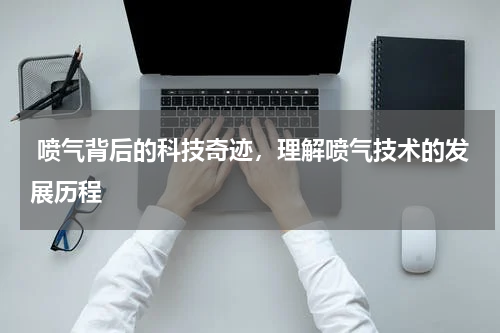  喷气背后的科技奇迹，理解喷气技术的发展历程