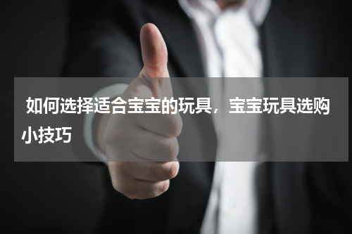  如何选择适合宝宝的玩具，宝宝玩具选购小技巧