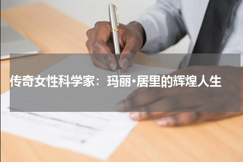  传奇女性科学家：玛丽·居里的辉煌人生