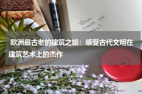  欧洲最古老的建筑之旅：感受古代文明在建筑艺术上的杰作