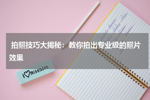  拍照技巧大揭秘：教你拍出专业级的照片效果