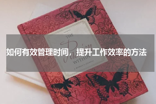  如何有效管理时间，提升工作效率的方法
