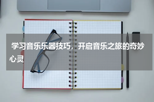  学习音乐乐器技巧，开启音乐之旅的奇妙心灵