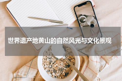  世界遗产地黄山的自然风光与文化景观