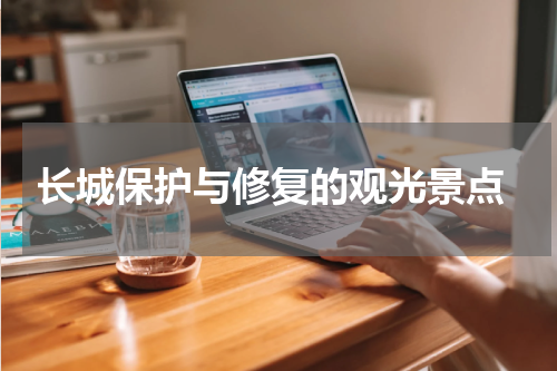  长城保护与修复的观光景点