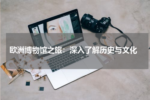  欧洲博物馆之旅：深入了解历史与文化