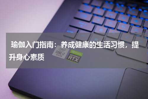  瑜伽入门指南：养成健康的生活习惯，提升身心素质