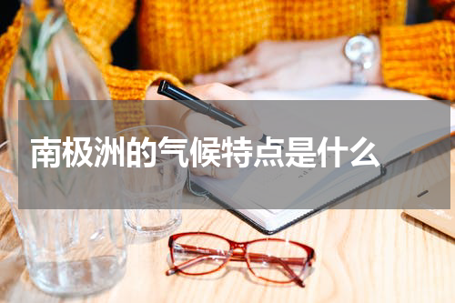 南极洲的气候特点是什么 
