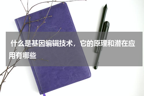  什么是基因编辑技术，它的原理和潜在应用有哪些 