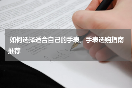  如何选择适合自己的手表，手表选购指南推荐