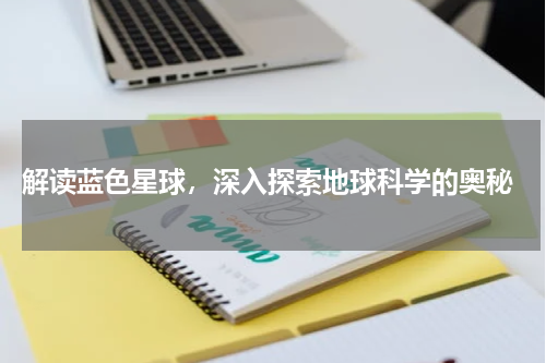  解读蓝色星球，深入探索地球科学的奥秘