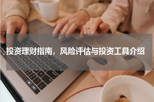  投资理财指南，风险评估与投资工具介绍
