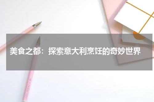  美食之都：探索意大利烹饪的奇妙世界