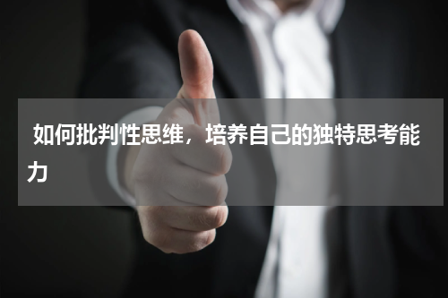  如何批判性思维，培养自己的独特思考能力