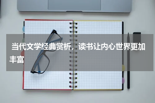  当代文学经典赏析，读书让内心世界更加丰富