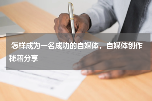  怎样成为一名成功的自媒体，自媒体创作秘籍分享