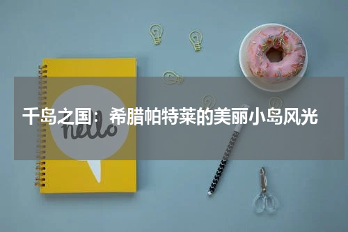  千岛之国：希腊帕特莱的美丽小岛风光