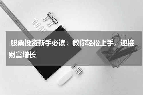  股票投资新手必读：教你轻松上手，迎接财富增长