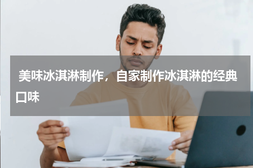  美味冰淇淋制作，自家制作冰淇淋的经典口味