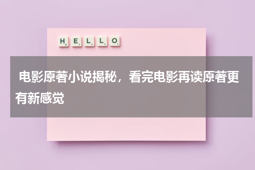  电影原著小说揭秘，看完电影再读原著更有新感觉