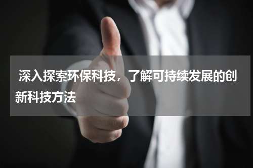  深入探索环保科技，了解可持续发展的创新科技方法