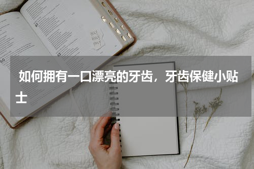  如何拥有一口漂亮的牙齿，牙齿保健小贴士