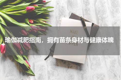  瑜伽减肥指南，拥有苗条身材与健康体魄