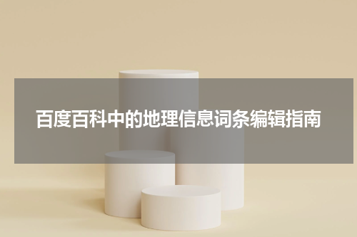 百度百科中的地理信息词条编辑指南
