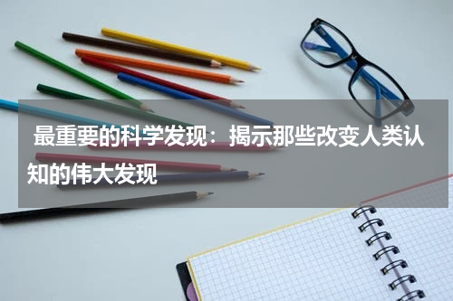  最重要的科学发现：揭示那些改变人类认知的伟大发现