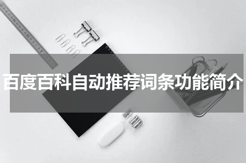 百度百科自动推荐词条功能简介