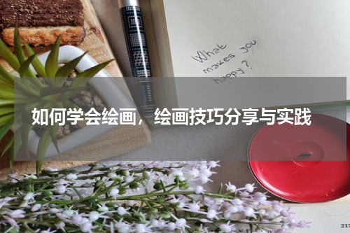  如何学会绘画，绘画技巧分享与实践