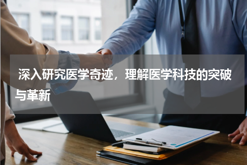  深入研究医学奇迹，理解医学科技的突破与革新
