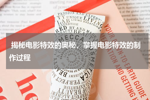  揭秘电影特效的奥秘，掌握电影特效的制作过程