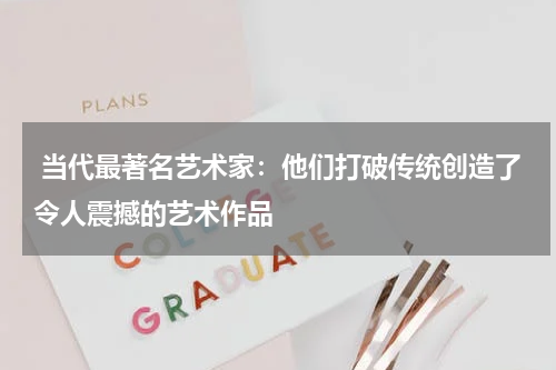  当代最著名艺术家：他们打破传统创造了令人震撼的艺术作品