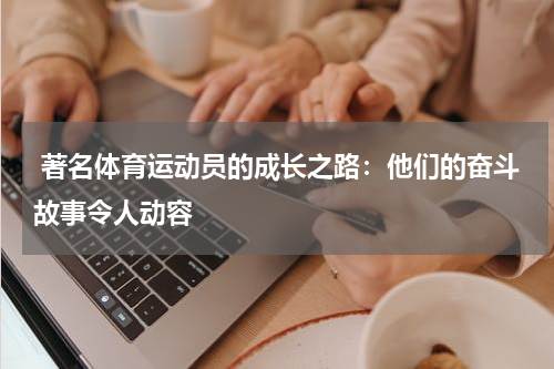  著名体育运动员的成长之路：他们的奋斗故事令人动容