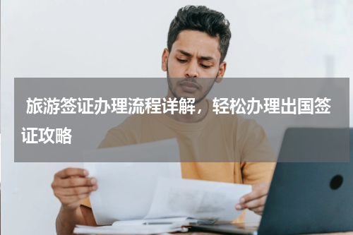  旅游签证办理流程详解，轻松办理出国签证攻略