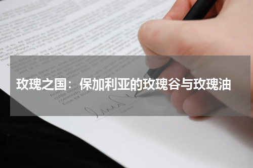  玫瑰之国：保加利亚的玫瑰谷与玫瑰油
