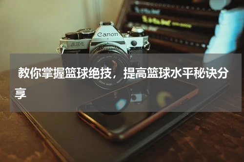  教你掌握篮球绝技，提高篮球水平秘诀分享