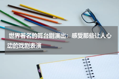  世界著名的舞台剧演出：感受那些让人心动的戏剧表演