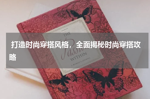  打造时尚穿搭风格，全面揭秘时尚穿搭攻略