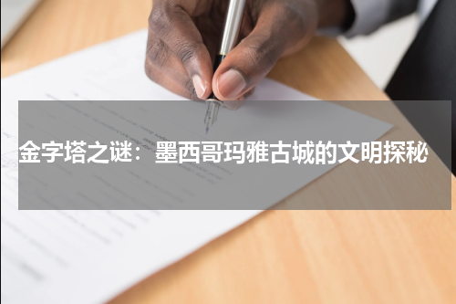  金字塔之谜：墨西哥玛雅古城的文明探秘