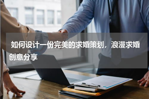  如何设计一份完美的求婚策划，浪漫求婚创意分享
