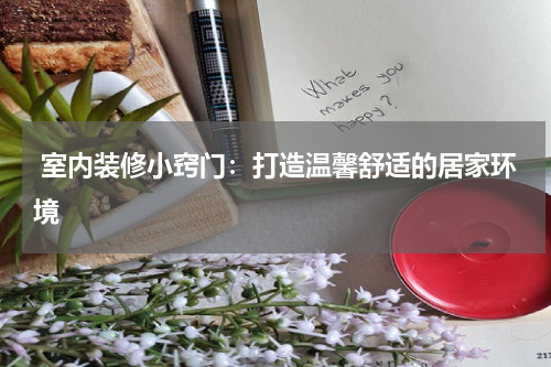  室内装修小窍门：打造温馨舒适的居家环境