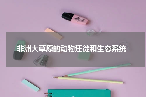  非洲大草原的动物迁徙和生态系统