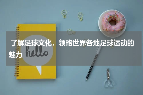  了解足球文化，领略世界各地足球运动的魅力