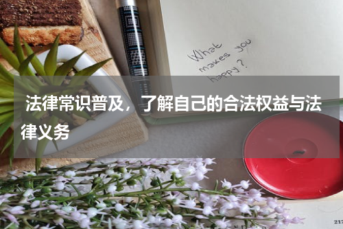  法律常识普及，了解自己的合法权益与法律义务